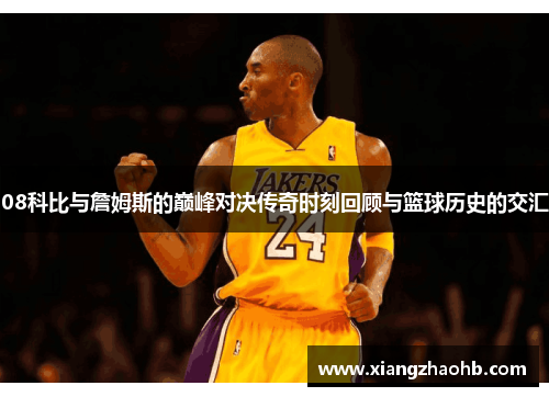 08科比与詹姆斯的巅峰对决传奇时刻回顾与篮球历史的交汇