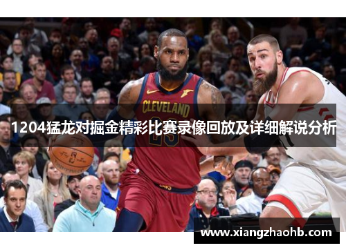 1204猛龙对掘金精彩比赛录像回放及详细解说分析