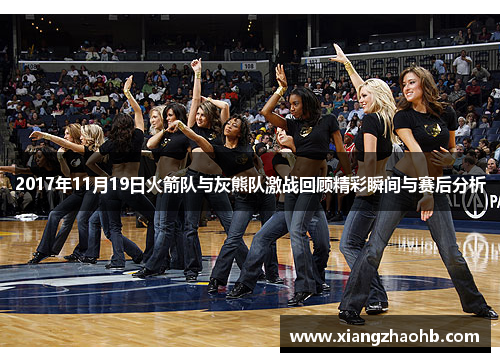 2017年11月19日火箭队与灰熊队激战回顾精彩瞬间与赛后分析