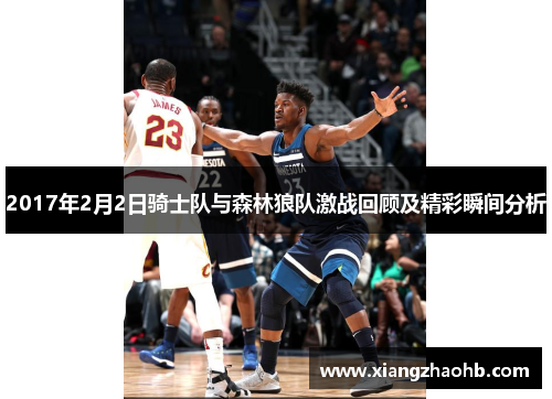 2017年2月2日骑士队与森林狼队激战回顾及精彩瞬间分析