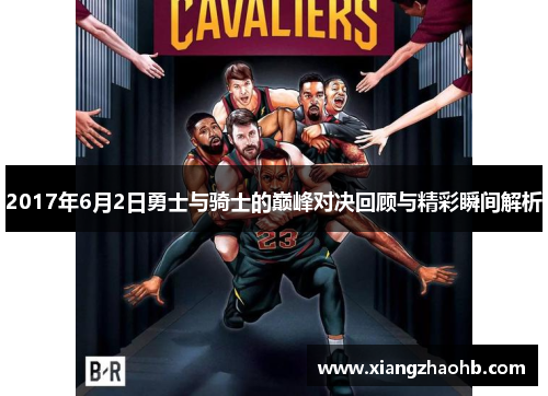 2017年6月2日勇士与骑士的巅峰对决回顾与精彩瞬间解析