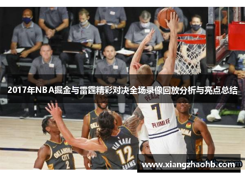 2017年NBA掘金与雷霆精彩对决全场录像回放分析与亮点总结