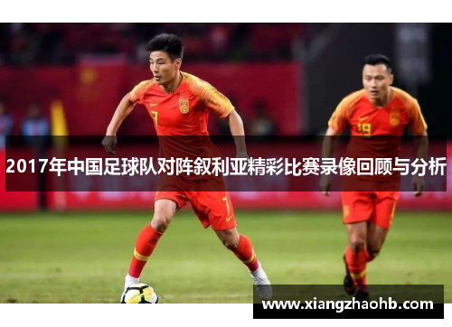 2017年中国足球队对阵叙利亚精彩比赛录像回顾与分析
