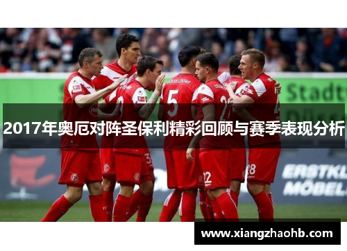 2017年奥厄对阵圣保利精彩回顾与赛季表现分析