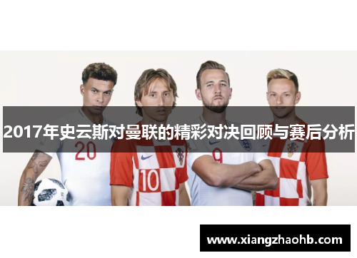 2017年史云斯对曼联的精彩对决回顾与赛后分析