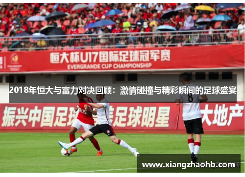 2018年恒大与富力对决回顾：激情碰撞与精彩瞬间的足球盛宴
