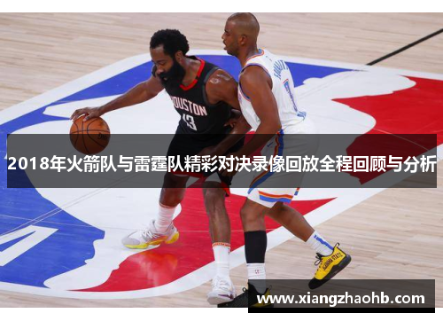 2018年火箭队与雷霆队精彩对决录像回放全程回顾与分析