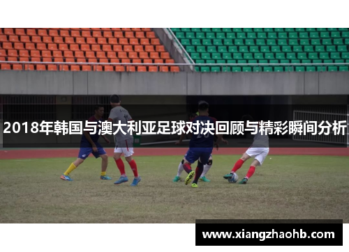 2018年韩国与澳大利亚足球对决回顾与精彩瞬间分析
