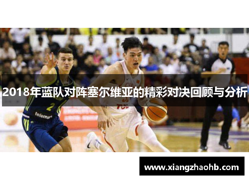 2018年蓝队对阵塞尔维亚的精彩对决回顾与分析