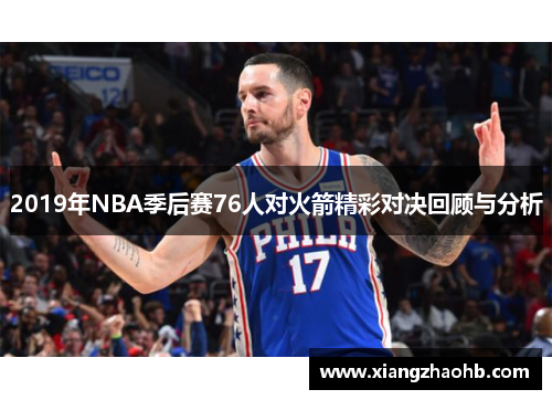 2019年NBA季后赛76人对火箭精彩对决回顾与分析