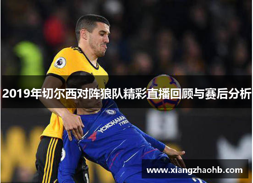 2019年切尔西对阵狼队精彩直播回顾与赛后分析