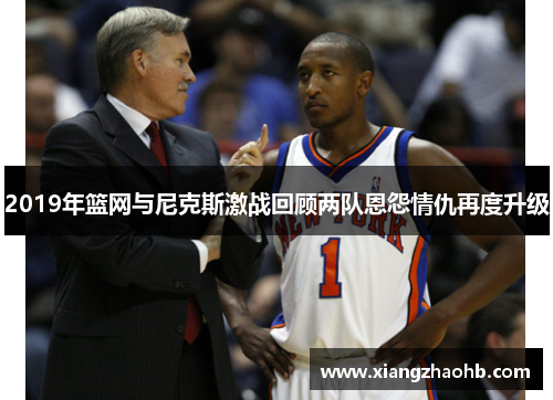 2019年篮网与尼克斯激战回顾两队恩怨情仇再度升级