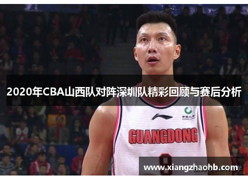 2020年CBA山西队对阵深圳队精彩回顾与赛后分析