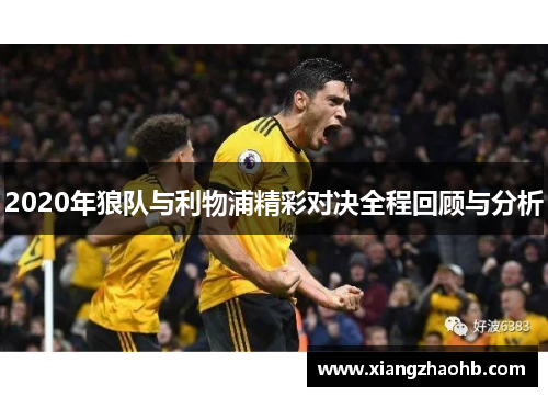 2020年狼队与利物浦精彩对决全程回顾与分析