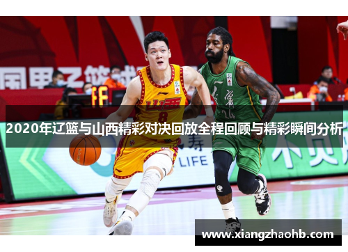 2020年辽篮与山西精彩对决回放全程回顾与精彩瞬间分析