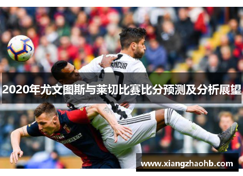 2020年尤文图斯与莱切比赛比分预测及分析展望