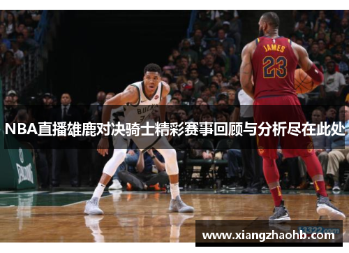 NBA直播雄鹿对决骑士精彩赛事回顾与分析尽在此处