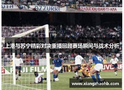 上港与苏宁精彩对决重播回顾赛场瞬间与战术分析