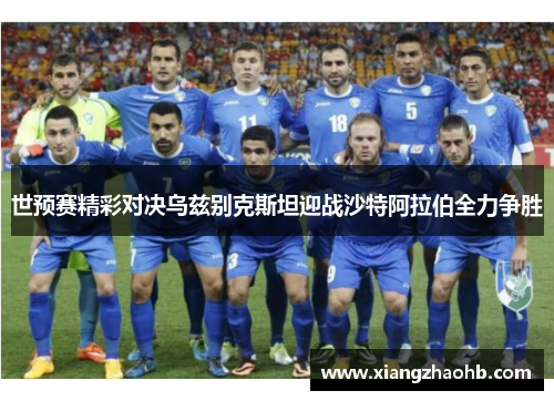 世预赛精彩对决乌兹别克斯坦迎战沙特阿拉伯全力争胜