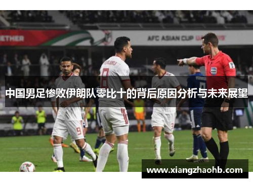 中国男足惨败伊朗队零比十的背后原因分析与未来展望