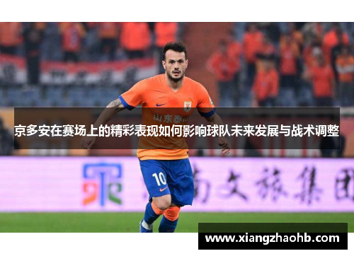 京多安在赛场上的精彩表现如何影响球队未来发展与战术调整