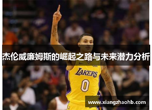 杰伦威廉姆斯的崛起之路与未来潜力分析