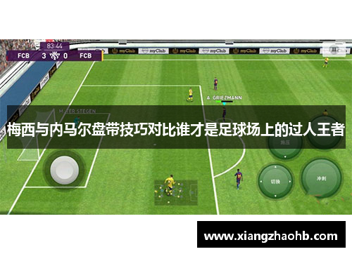梅西与内马尔盘带技巧对比谁才是足球场上的过人王者
