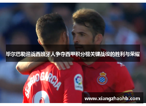 毕尔巴勒迎战西班牙人争夺西甲积分榜关键战役的胜利与荣耀