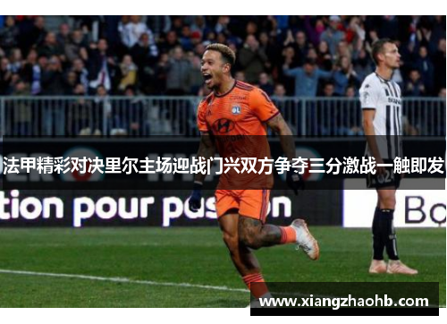 法甲精彩对决里尔主场迎战门兴双方争夺三分激战一触即发